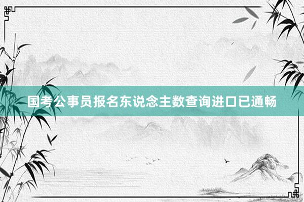 国考公事员报名东说念主数查询进口已通畅