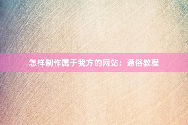 怎样制作属于我方的网站：通俗教程