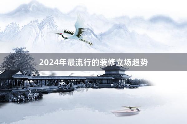 2024年最流行的装修立场趋势
