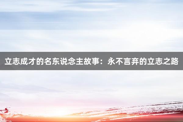 立志成才的名东说念主故事：永不言弃的立志之路