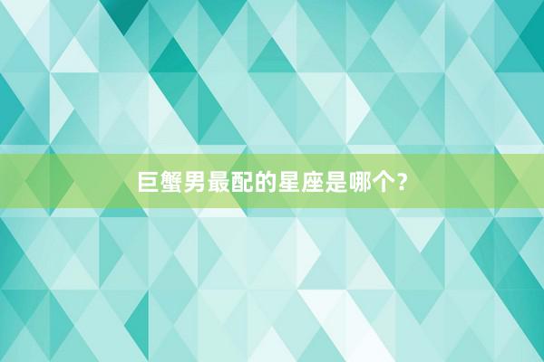 巨蟹男最配的星座是哪个？