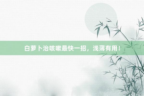 白萝卜治咳嗽最快一招，浅薄有用！