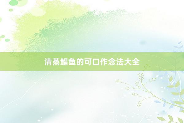 清蒸鲳鱼的可口作念法大全