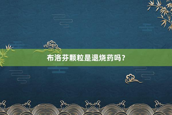 布洛芬颗粒是退烧药吗？